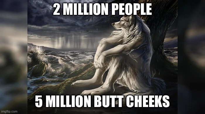 Sigma Wolf | 2 MILLION PEOPLE; 5 MILLION BUTT CHEEKS | image tagged in sigma wolf | made w/ Imgflip meme maker