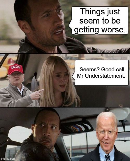 Build Back Better is working | Things just seem to be getting worse. Seems? Good call Mr Understatement. | image tagged in memes,the rock driving | made w/ Imgflip meme maker
