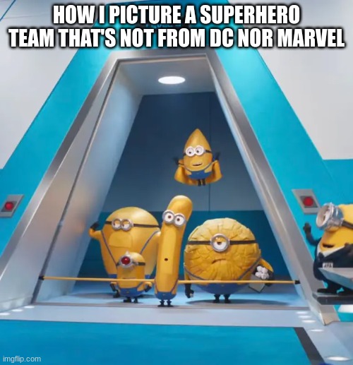 Designs and Popularity | HOW I PICTURE A SUPERHERO TEAM THAT'S NOT FROM DC NOR MARVEL | image tagged in memes,funny,despicable me,superhero,pop culture | made w/ Imgflip meme maker