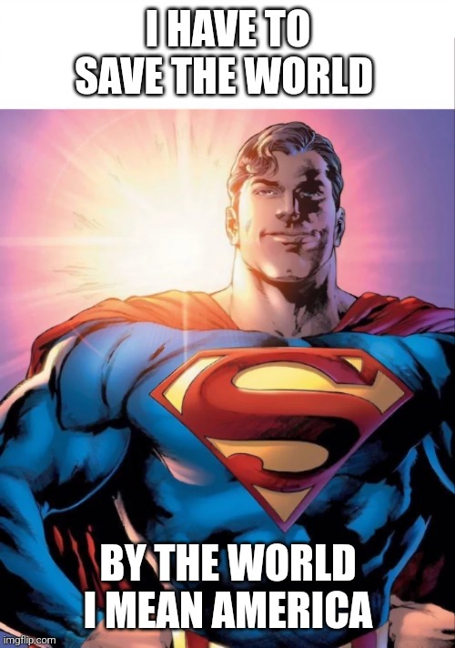 every superhero ever | I HAVE TO SAVE THE WORLD; BY THE WORLD I MEAN AMERICA | image tagged in superman,superhero | made w/ Imgflip meme maker