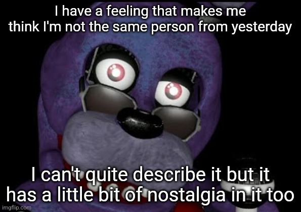 goofster 2 | I have a feeling that makes me think I'm not the same person from yesterday; I can't quite describe it but it has a little bit of nostalgia in it too | image tagged in goofster 2 | made w/ Imgflip meme maker