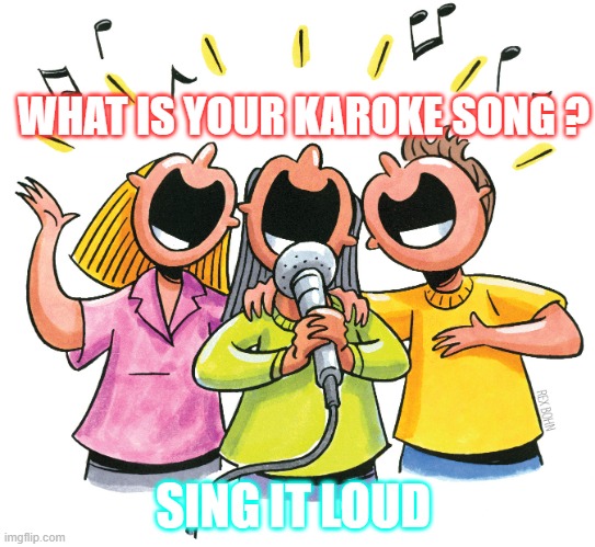 Karaoke | WHAT IS YOUR KAROKE SONG ? SING IT LOUD | image tagged in singing | made w/ Imgflip meme maker