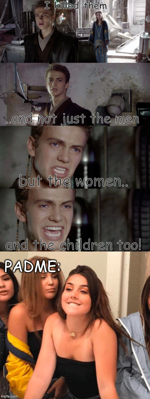 I killed them; ..and not just the men; but the women.. and the children too! PADME: | image tagged in star wars,memes,anakin,skywalker | made w/ Imgflip meme maker