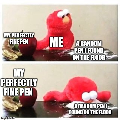 It's just built better | MY PERFECTLY FINE PEN; ME; A RANDOM PEN I FOUND ON THE FLOOR; MY PERFECTLY FINE PEN; A RANDOM PEN I FOUND ON THE FLOOR | image tagged in pen | made w/ Imgflip meme maker