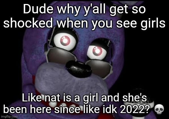 goofster 2 | Dude why y'all get so shocked when you see girls; Like nat is a girl and she's been here since like idk 2022? 💀 | image tagged in goofster 2 | made w/ Imgflip meme maker