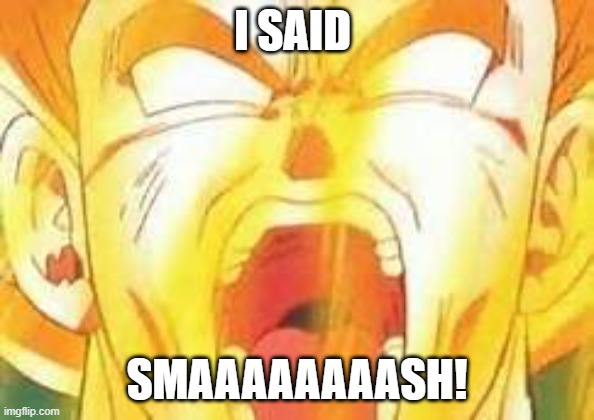 Goku's yell | I SAID SMAAAAAAAASH! | image tagged in goku's yell | made w/ Imgflip meme maker