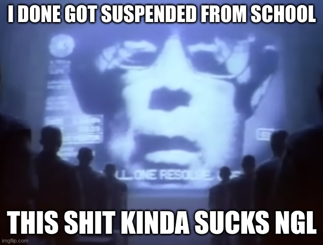 1984 Macintosh Commercial | I DONE GOT SUSPENDED FROM SCHOOL; THIS SHIT KINDA SUCKS NGL | image tagged in 1984 macintosh commercial | made w/ Imgflip meme maker