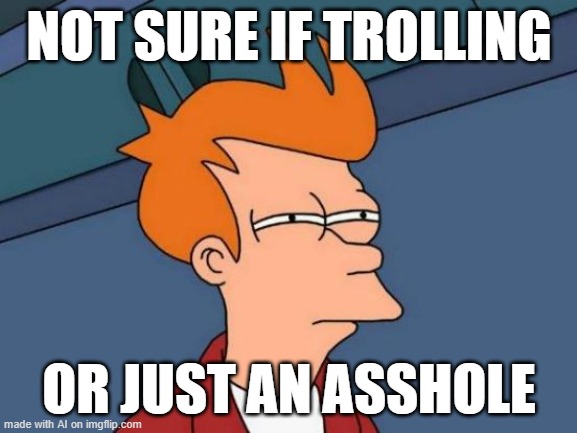 Futurama Fry | NOT SURE IF TROLLING; OR JUST AN ASSHOLE | image tagged in memes,futurama fry | made w/ Imgflip meme maker