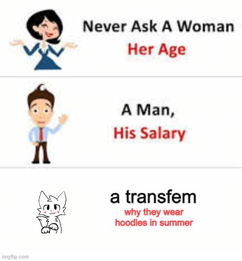 if you know you know | a transfem; why they wear hoodies in summer | image tagged in never ask a woman her age | made w/ Imgflip meme maker