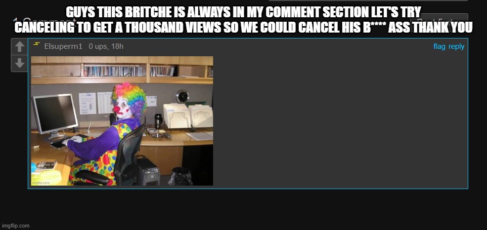 mod note: who are you | GUYS THIS BRITCHE IS ALWAYS IN MY COMMENT SECTION LET'S TRY CANCELING TO GET A THOUSAND VIEWS SO WE COULD CANCEL HIS B**** ASS THANK YOU | made w/ Imgflip meme maker