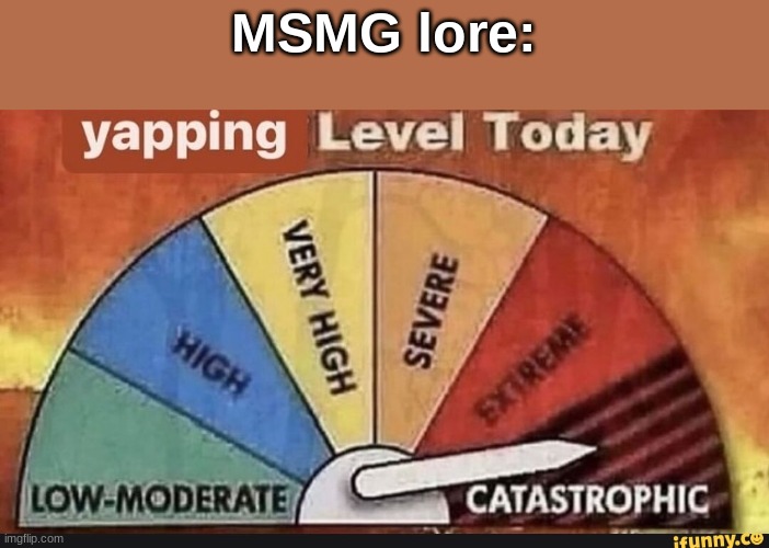 MSMG Slander #53 | MSMG lore: | image tagged in yapping level today | made w/ Imgflip meme maker