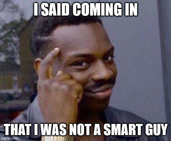 I am not a smart guy 01 | I SAID COMING IN; THAT I WAS NOT A SMART GUY | image tagged in black guy pointing at head,roll safe,not a smart guy | made w/ Imgflip meme maker