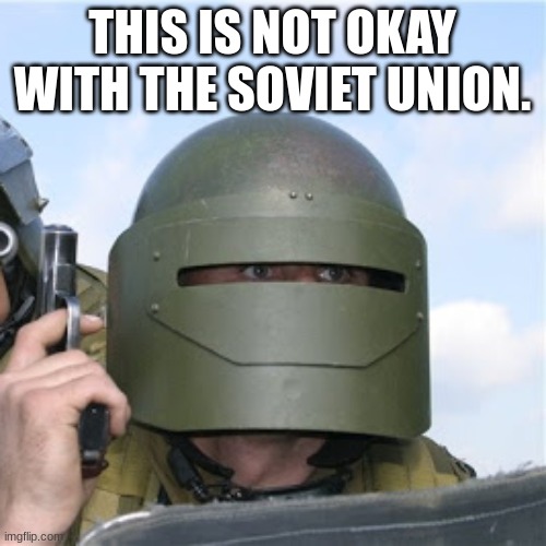 Russian soldier | THIS IS NOT OKAY WITH THE SOVIET UNION. | image tagged in russian soldier | made w/ Imgflip meme maker