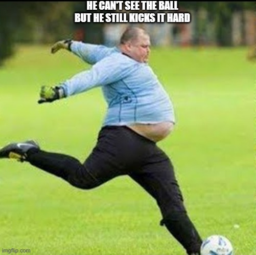 memes by Brad - Big guy kicking soccer ball - humor | HE CAN'T SEE THE BALL BUT HE STILL KICKS IT HARD | image tagged in funny,sports,humor,soccer,kicking,funny meme | made w/ Imgflip meme maker