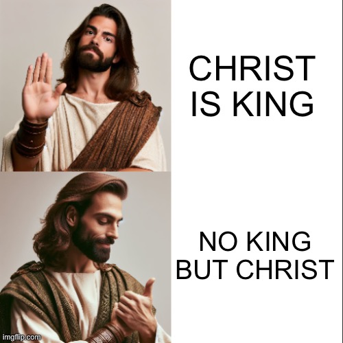 Jesus Hotline Bling | CHRIST IS KING; NO KING BUT CHRIST | image tagged in jesus hotline bling | made w/ Imgflip meme maker