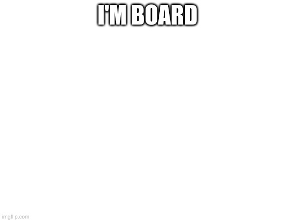board | I'M BOARD | made w/ Imgflip meme maker