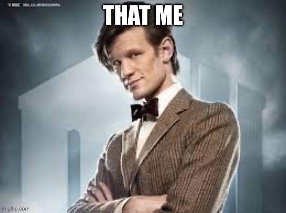 11th Doctor | THAT ME | image tagged in 11th doctor | made w/ Imgflip meme maker
