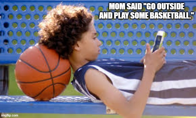 memes by Brad - playing basketball outide - humor | MOM SAID "GO OUTSIDE AND PLAY SOME BASKETBALL." | image tagged in humor,funny,basketball,basketball meme,sports,video games | made w/ Imgflip meme maker
