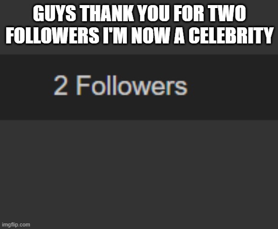 GUYS THANK YOU FOR TWO FOLLOWERS I'M NOW A CELEBRITY | made w/ Imgflip meme maker