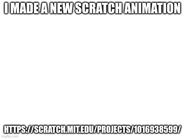 I MADE A NEW SCRATCH ANIMATION; HTTPS://SCRATCH.MIT.EDU/PROJECTS/1016938599/ | made w/ Imgflip meme maker