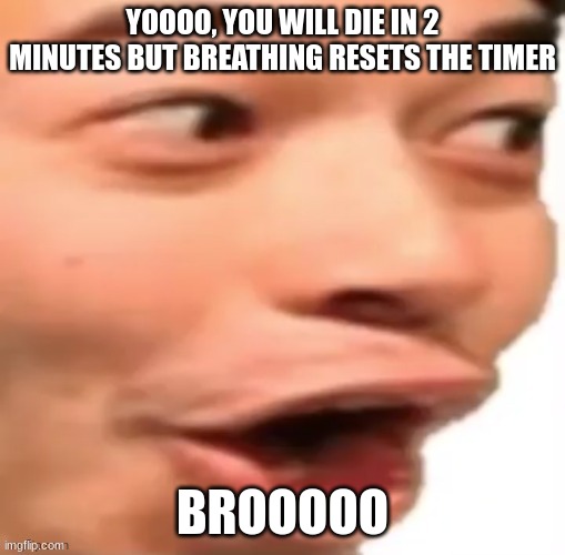 YOOOOOO | YOOOO, YOU WILL DIE IN 2 MINUTES BUT BREATHING RESETS THE TIMER; BROOOOO | image tagged in yoooooo | made w/ Imgflip meme maker