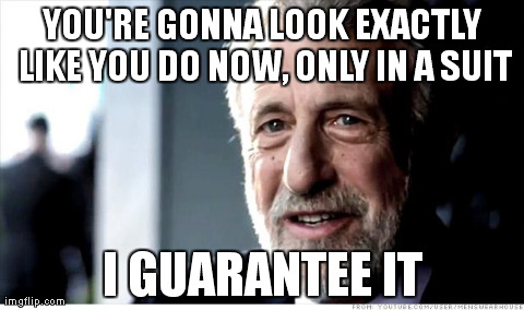 I Guarantee It | YOU'RE GONNA LOOK EXACTLY LIKE YOU DO NOW, ONLY IN A SUIT I GUARANTEE IT | image tagged in memes,i guarantee it | made w/ Imgflip meme maker