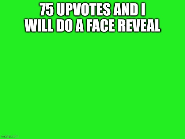 ah yes | 75 UPVOTES AND I WILL DO A FACE REVEAL | image tagged in upvote | made w/ Imgflip meme maker