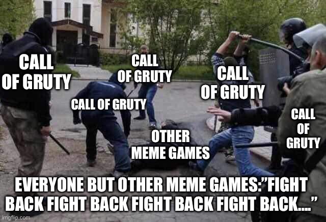 we are the best game #2 | CALL OF GRUTY; CALL OF GRUTY; CALL OF GRUTY; CALL OF GRUTY; CALL OF GRUTY; OTHER MEME GAMES; EVERYONE BUT OTHER MEME GAMES:”FIGHT BACK FIGHT BACK FIGHT BACK FIGHT BACK….” | image tagged in beat up | made w/ Imgflip meme maker