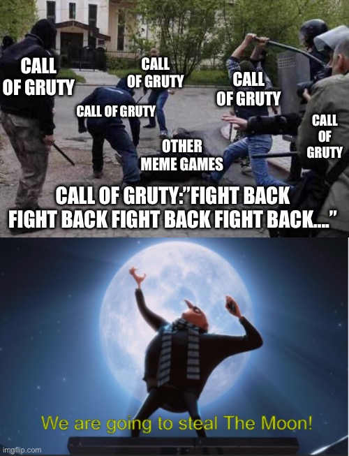 We won’t give up the call of gruty | CALL OF GRUTY; CALL OF GRUTY; CALL OF GRUTY; CALL OF GRUTY; CALL OF GRUTY; OTHER MEME GAMES; CALL OF GRUTY:”FIGHT BACK FIGHT BACK FIGHT BACK FIGHT BACK….” | image tagged in beat up,we are going to steal the moon | made w/ Imgflip meme maker