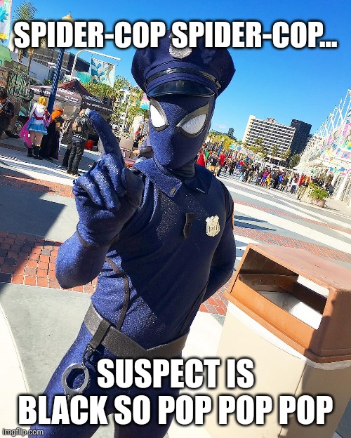 Part man, part spider... ALL COP | SPIDER-COP SPIDER-COP... SUSPECT IS BLACK SO POP POP POP | image tagged in cops,spider man,criminals | made w/ Imgflip meme maker