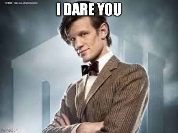 11th Doctor | I DARE YOU | image tagged in 11th doctor | made w/ Imgflip meme maker