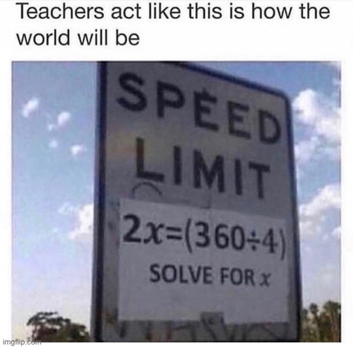 lol | image tagged in funny,speed limit,teachers,school,solve for x | made w/ Imgflip meme maker