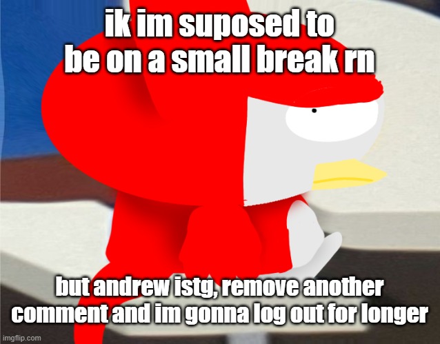 bro is staring at you | ik im suposed to be on a small break rn; but andrew istg, remove another comment and im gonna log out for longer | image tagged in bro is staring at you | made w/ Imgflip meme maker