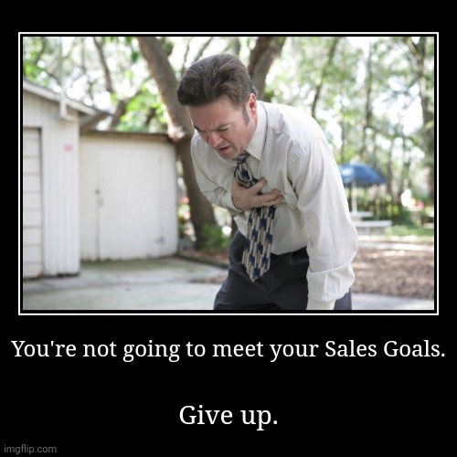 You're not going to meet your Sales Goals. | Give up. | image tagged in funny,demotivationals | made w/ Imgflip demotivational maker