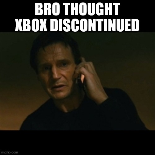 Xbox | BRO THOUGHT XBOX DISCONTINUED | image tagged in memes,liam neeson taken | made w/ Imgflip meme maker