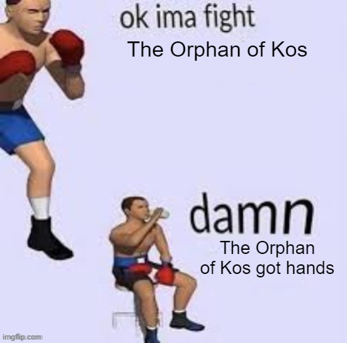 Ok ima fight | The Orphan of Kos; The Orphan of Kos got hands | image tagged in ok ima fight,bloodborne,gaming | made w/ Imgflip meme maker