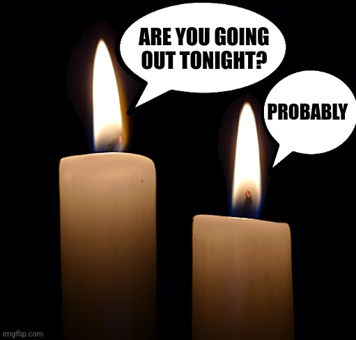 Candles | ARE YOU GOING OUT TONIGHT? PROBABLY | image tagged in candles | made w/ Imgflip meme maker