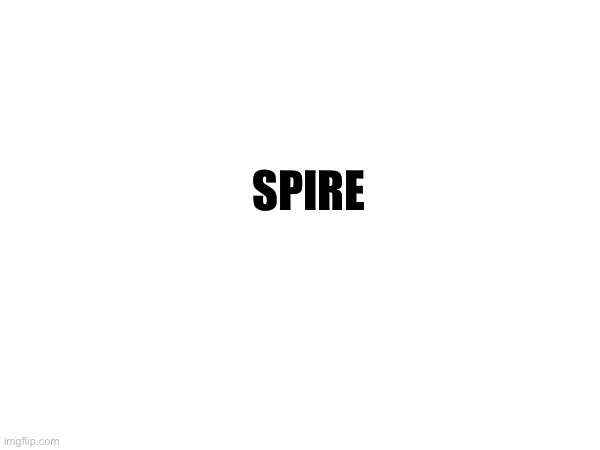 Spire | SPIRE | image tagged in spire | made w/ Imgflip meme maker