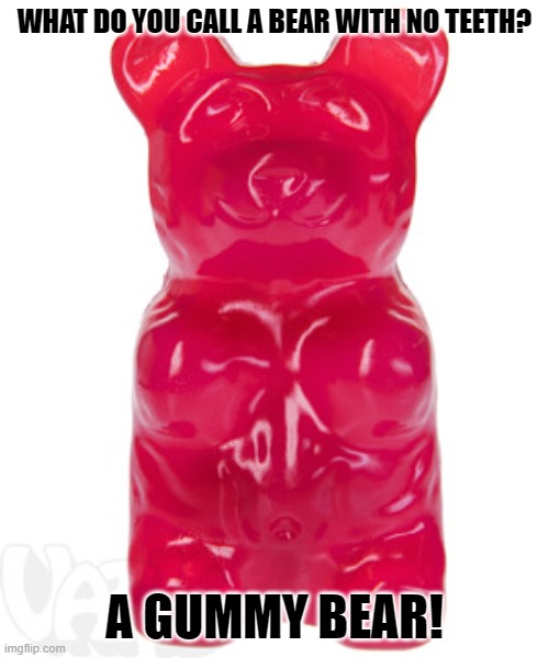 Daily Bad Dad Joke May 9, 2024 | WHAT DO YOU CALL A BEAR WITH NO TEETH? A GUMMY BEAR! | image tagged in gummy bear | made w/ Imgflip meme maker