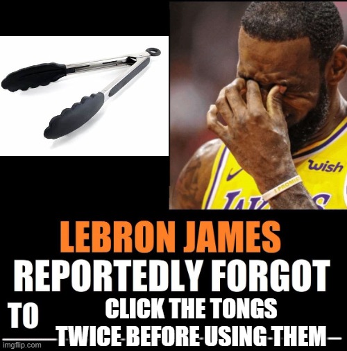 i can not trust you if you dont do it | CLICK THE TONGS TWICE BEFORE USING THEM | image tagged in lebron james reportedly forgot to,lol,funny,memes,kitchen,trust | made w/ Imgflip meme maker