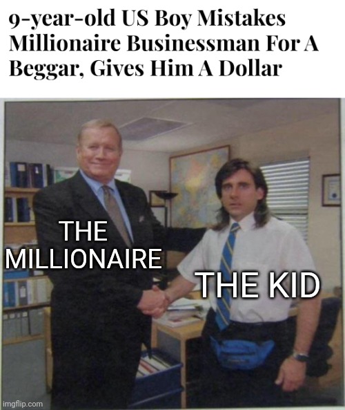 not bad kid | THE MILLIONAIRE; THE KID | image tagged in the office handshake,millionaire,kid | made w/ Imgflip meme maker