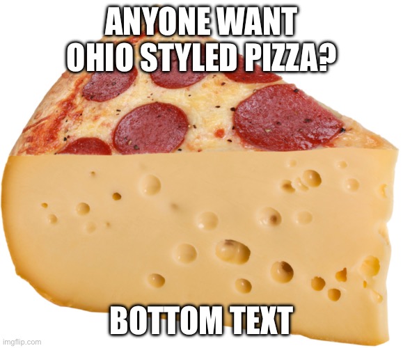 Ohio | ANYONE WANT OHIO STYLED PIZZA? BOTTOM TEXT | image tagged in only in ohio,pizza | made w/ Imgflip meme maker