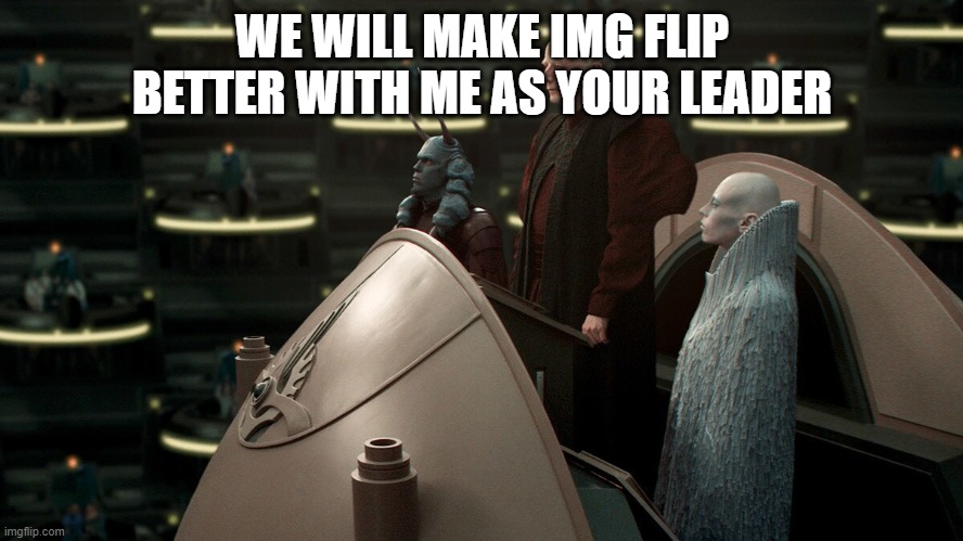 WE WILL MAKE IMG FLIP BETTER WITH ME AS YOUR LEADER | made w/ Imgflip meme maker