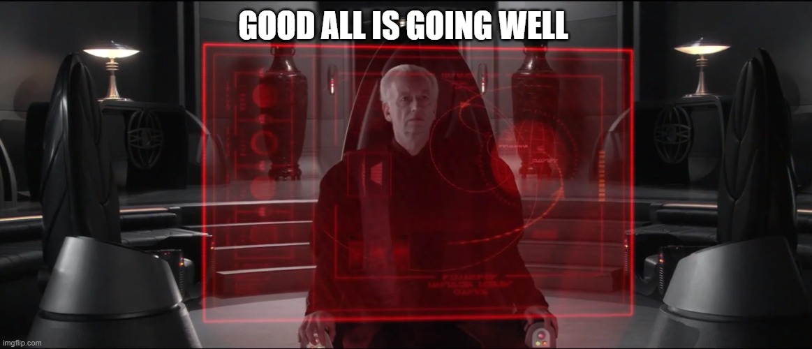 chancellor palpatine | GOOD ALL IS GOING WELL | image tagged in chancellor palpatine | made w/ Imgflip meme maker