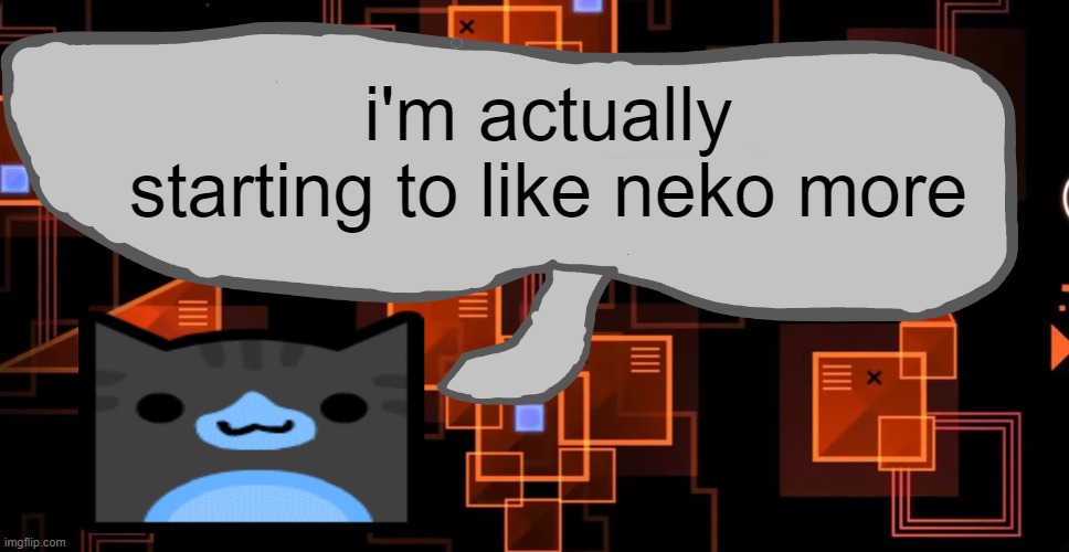 he's actually pretty nice | i'm actually starting to like neko more | image tagged in theaustralianjuggernaut's announcement template | made w/ Imgflip meme maker