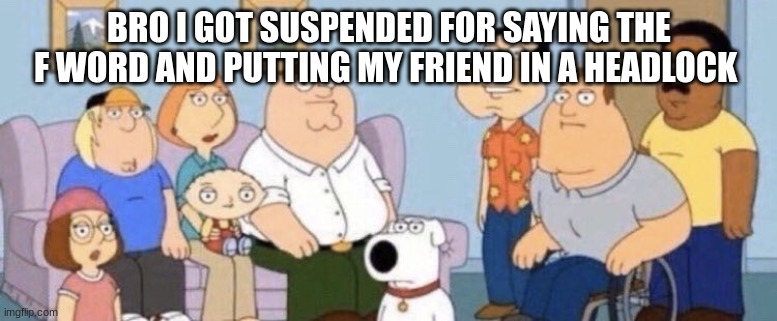 Why I hate school | BRO I GOT SUSPENDED FOR SAYING THE F WORD AND PUTTING MY FRIEND IN A HEADLOCK | image tagged in m,slander | made w/ Imgflip meme maker