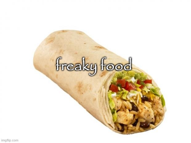 burrito | freaky food | image tagged in burrito | made w/ Imgflip meme maker