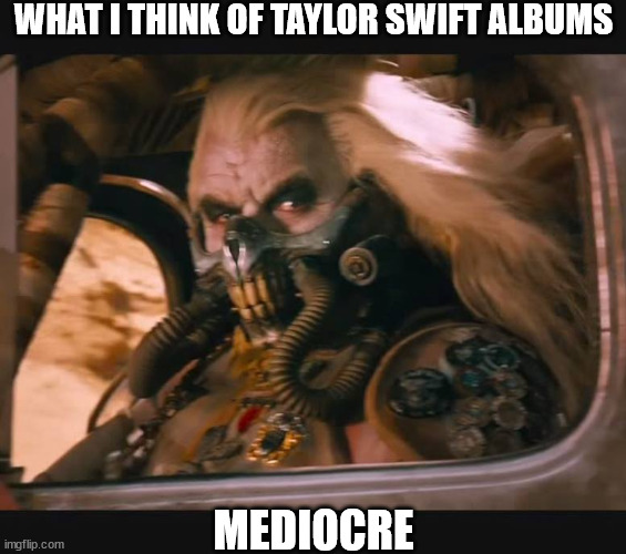 I'm a poet who feels tortured | WHAT I THINK OF TAYLOR SWIFT ALBUMS; MEDIOCRE | image tagged in mediocre,taylor swift,taylor swiftie | made w/ Imgflip meme maker
