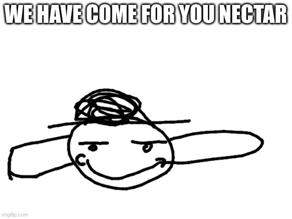 WE HAVE COME FOR YOU NECTAR | made w/ Imgflip meme maker