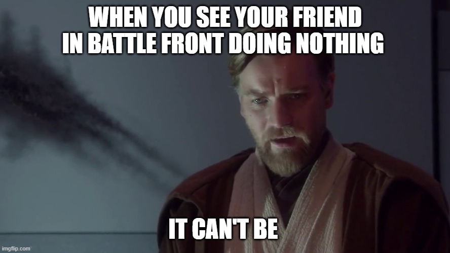 obi wan kenobi | WHEN YOU SEE YOUR FRIEND IN BATTLE FRONT DOING NOTHING; IT CAN'T BE | image tagged in obi wan kenobi | made w/ Imgflip meme maker